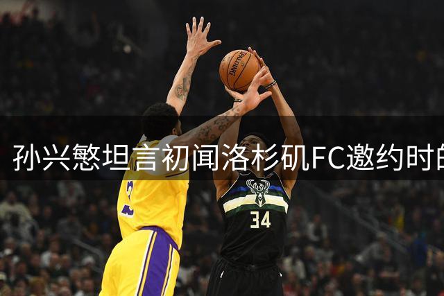 孙兴慜坦言初闻洛杉矶FC邀约时的意外反应